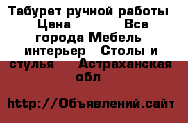 Табурет ручной работы › Цена ­ 1 500 - Все города Мебель, интерьер » Столы и стулья   . Астраханская обл.